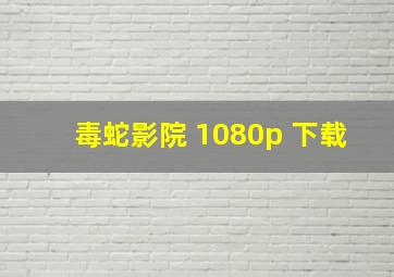 毒蛇影院 1080p 下载